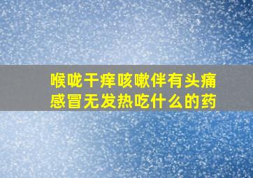 喉咙干痒咳嗽伴有头痛感冒无发热吃什么的药