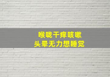 喉咙干痒咳嗽头晕无力想睡觉