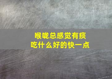 喉咙总感觉有痰吃什么好的快一点