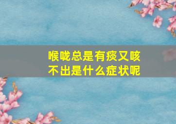 喉咙总是有痰又咳不出是什么症状呢