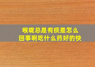 喉咙总是有痰是怎么回事啊吃什么药好的快