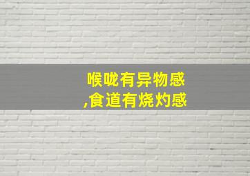 喉咙有异物感,食道有烧灼感