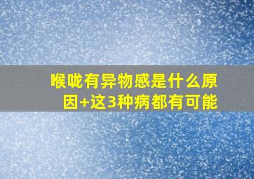 喉咙有异物感是什么原因+这3种病都有可能