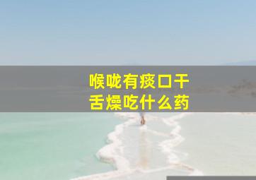 喉咙有痰口干舌燥吃什么药