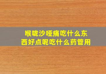 喉咙沙哑痛吃什么东西好点呢吃什么药管用