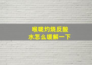 喉咙灼烧反酸水怎么缓解一下