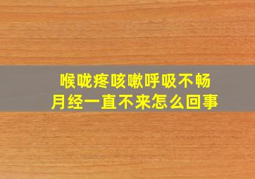 喉咙疼咳嗽呼吸不畅月经一直不来怎么回事