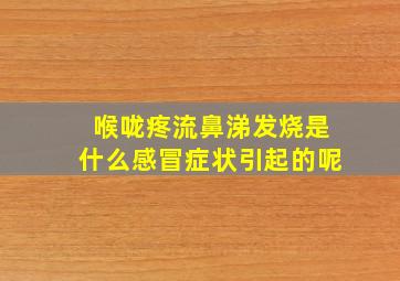 喉咙疼流鼻涕发烧是什么感冒症状引起的呢