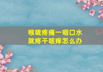 喉咙疼痛一咽口水就疼干咳痒怎么办