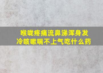 喉咙疼痛流鼻涕浑身发冷咳嗽喘不上气吃什么药