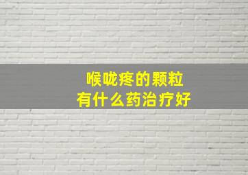 喉咙疼的颗粒有什么药治疗好