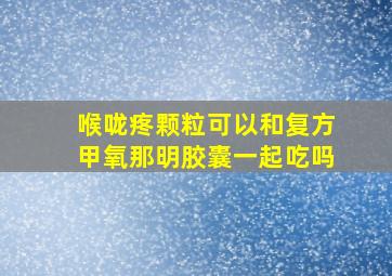 喉咙疼颗粒可以和复方甲氧那明胶囊一起吃吗