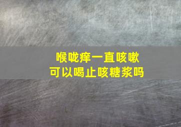 喉咙痒一直咳嗽可以喝止咳糖浆吗