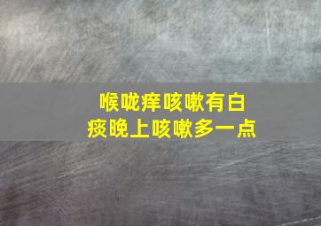 喉咙痒咳嗽有白痰晚上咳嗽多一点