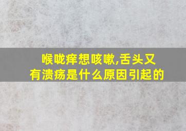 喉咙痒想咳嗽,舌头又有溃疡是什么原因引起的