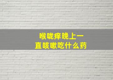 喉咙痒晚上一直咳嗽吃什么药