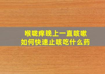 喉咙痒晚上一直咳嗽如何快速止咳吃什么药