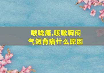 喉咙痛,咳嗽胸闷气短背痛什么原因