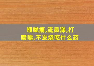 喉咙痛,流鼻涕,打喷嚏,不发烧吃什么药