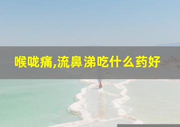 喉咙痛,流鼻涕吃什么药好