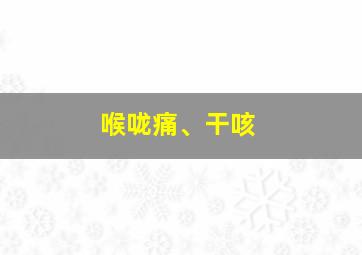 喉咙痛、干咳