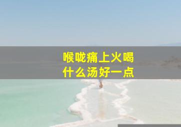 喉咙痛上火喝什么汤好一点