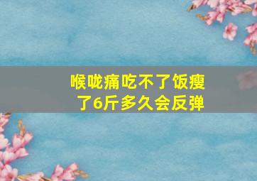 喉咙痛吃不了饭瘦了6斤多久会反弹