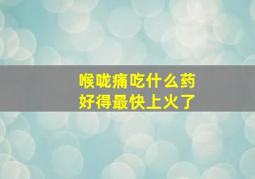 喉咙痛吃什么药好得最快上火了