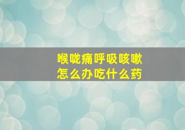 喉咙痛呼吸咳嗽怎么办吃什么药