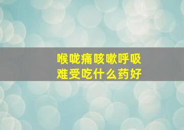 喉咙痛咳嗽呼吸难受吃什么药好