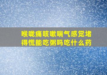 喉咙痛咳嗽喘气感觉堵得慌能吃粥吗吃什么药