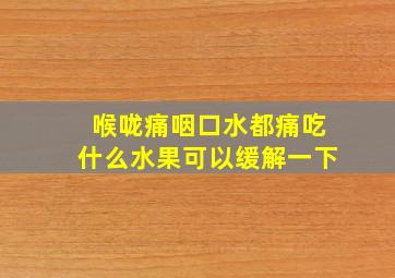 喉咙痛咽口水都痛吃什么水果可以缓解一下