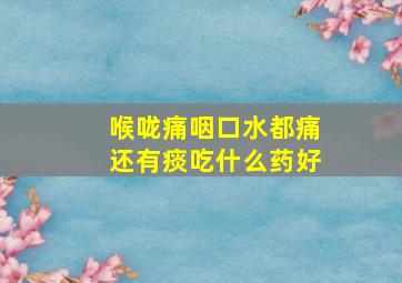 喉咙痛咽口水都痛还有痰吃什么药好