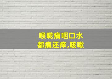 喉咙痛咽口水都痛还痒,咳嗽