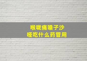 喉咙痛嗓子沙哑吃什么药管用