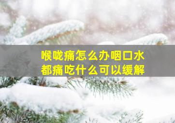 喉咙痛怎么办咽口水都痛吃什么可以缓解