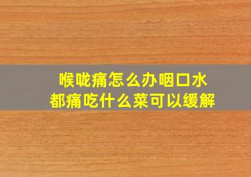 喉咙痛怎么办咽口水都痛吃什么菜可以缓解