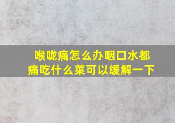 喉咙痛怎么办咽口水都痛吃什么菜可以缓解一下