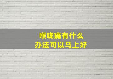 喉咙痛有什么办法可以马上好