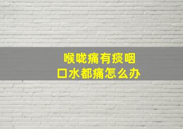 喉咙痛有痰咽口水都痛怎么办