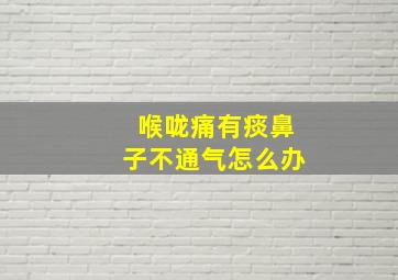 喉咙痛有痰鼻子不通气怎么办