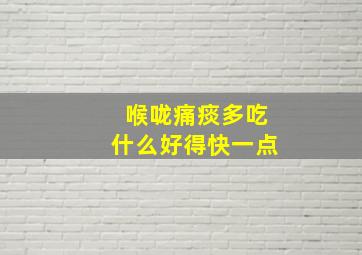 喉咙痛痰多吃什么好得快一点