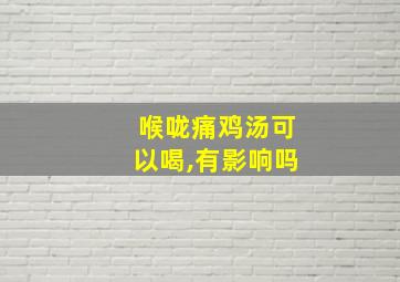 喉咙痛鸡汤可以喝,有影响吗