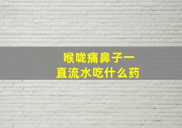 喉咙痛鼻子一直流水吃什么药