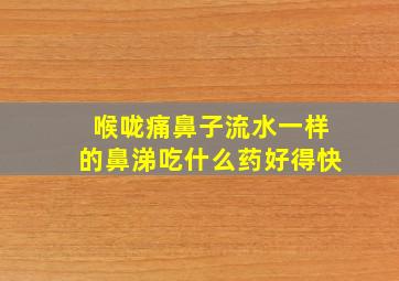 喉咙痛鼻子流水一样的鼻涕吃什么药好得快