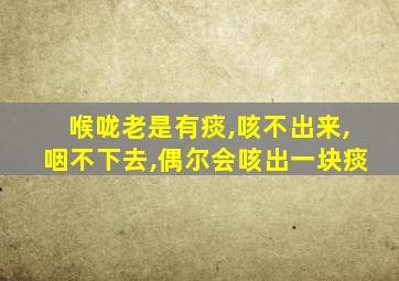 喉咙老是有痰,咳不出来,咽不下去,偶尔会咳出一块痰