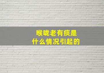 喉咙老有痰是什么情况引起的