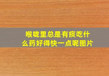 喉咙里总是有痰吃什么药好得快一点呢图片