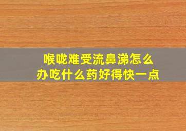 喉咙难受流鼻涕怎么办吃什么药好得快一点