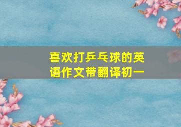 喜欢打乒乓球的英语作文带翻译初一